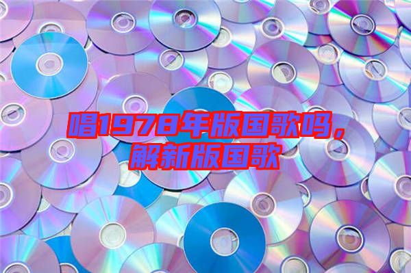 唱1978年版國歌嗎，解新版國歌