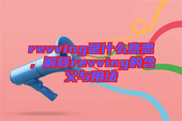 revving是什么意思，解釋revving的含義與用法