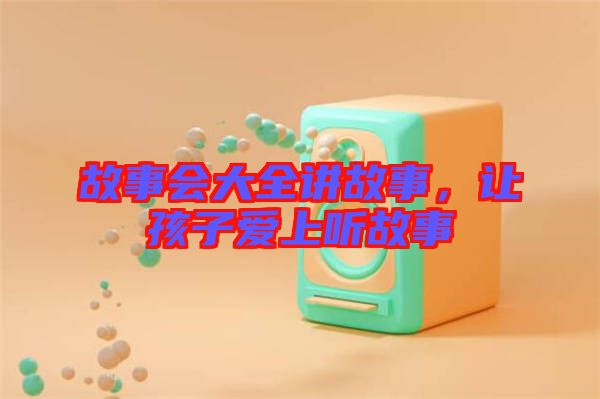 故事會大全講故事，讓孩子愛上聽故事