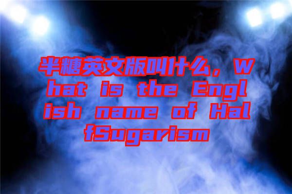 半糖英文版叫什么，What is the English name of HalfSugarism