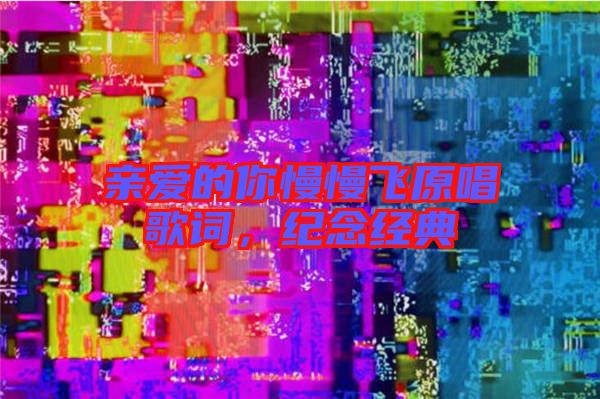 親愛的你慢慢飛原唱歌詞，紀念經(jīng)典