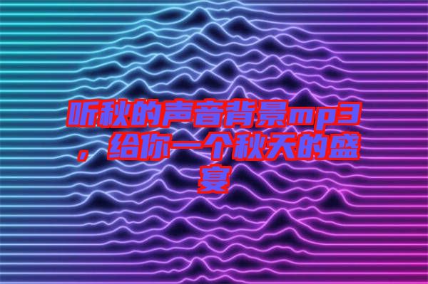 聽秋的聲音背景mp3，給你一個(gè)秋天的盛宴