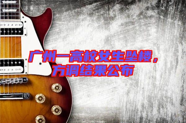 廣州一高校女生墜樓，方調(diào)結(jié)果公布