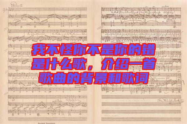 我不怪你不是你的錯是什么歌，介紹一首歌曲的背景和歌詞