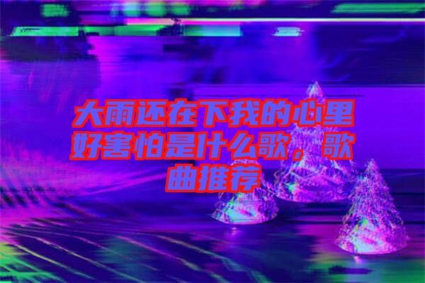 大雨還在下我的心里好害怕是什么歌，歌曲推薦
