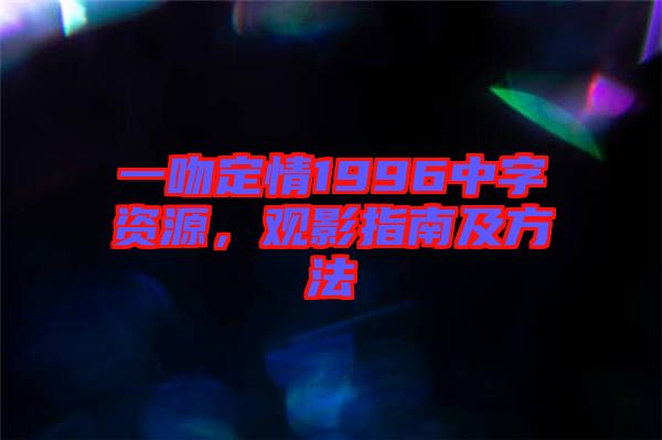 一吻定情1996中字資源，觀影指南及方法