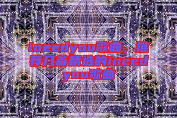 ineedyou歌曲，推薦幾首精選的ineedyou歌曲