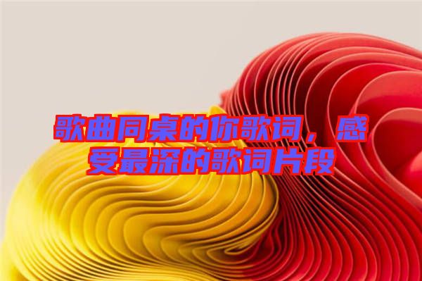 歌曲同桌的你歌詞，感受最深的歌詞片段