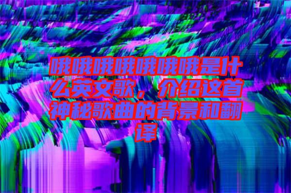 哦哦哦哦哦哦哦是什么英文歌，介紹這首神秘歌曲的背景和翻譯