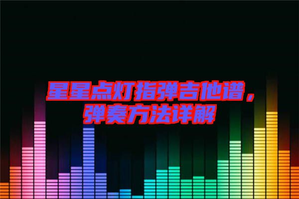 星星點燈指彈吉他譜，彈奏方法詳解