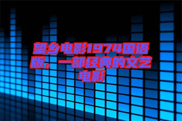 望鄉(xiāng)電影1974國語版，一部經(jīng)典的文藝電影