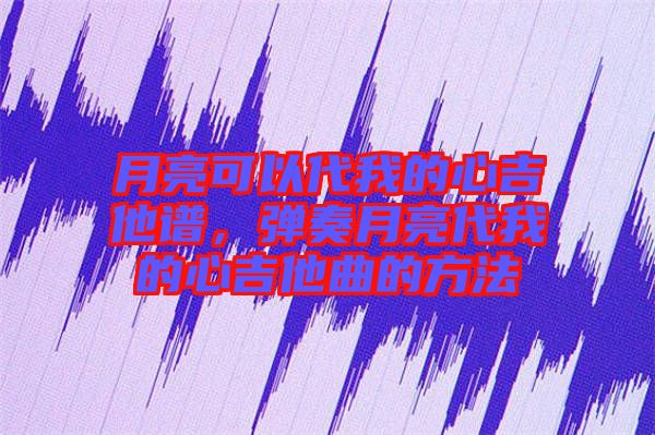 月亮可以代我的心吉他譜，彈奏月亮代我的心吉他曲的方法