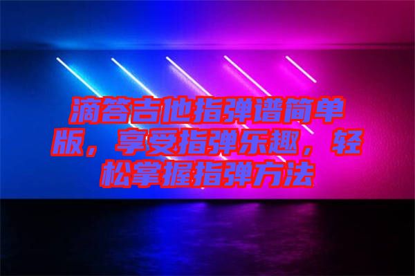 滴答吉他指彈譜簡單版，享受指彈樂趣，輕松掌握指彈方法