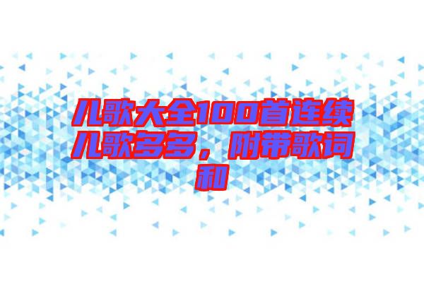 兒歌大全100首連續(xù)兒歌多多，附帶歌詞和