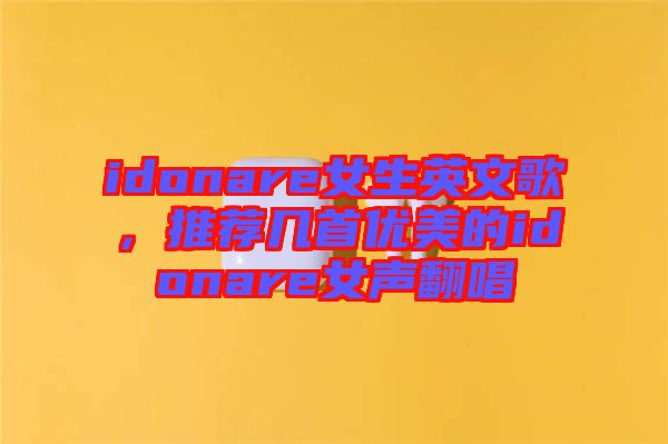idonare女生英文歌，推薦幾首優(yōu)美的idonare女聲翻唱