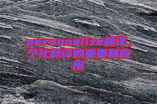 personalize翻譯，個(gè)化翻譯的重要和應(yīng)用