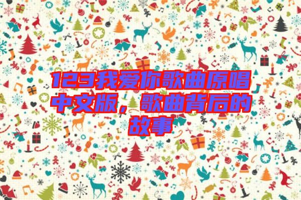 123我愛你歌曲原唱中文版，歌曲背后的故事