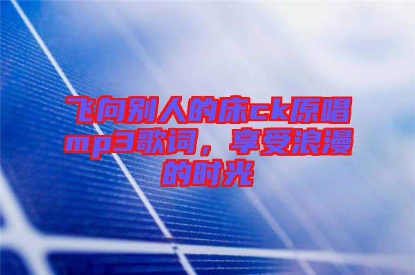 飛向別人的床ck原唱mp3歌詞，享受浪漫的時光