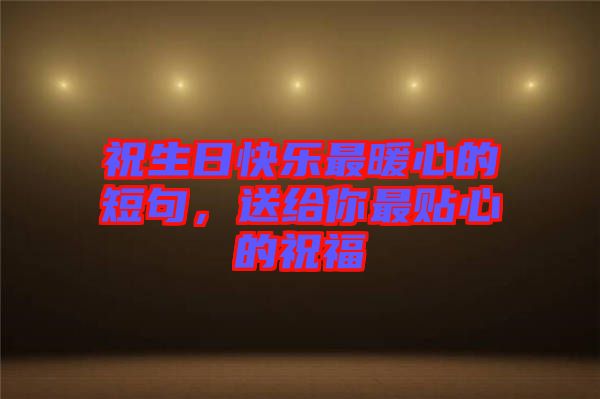 祝生日快樂最暖心的短句，送給你最貼心的祝福