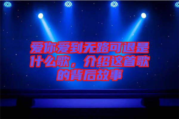 愛你愛到無路可退是什么歌，介紹這首歌的背后故事