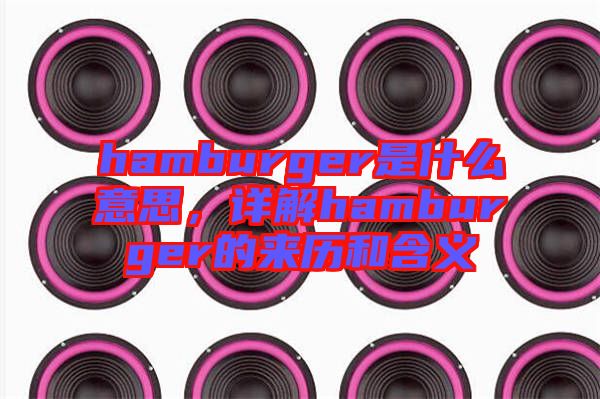 hamburger是什么意思，詳解hamburger的來(lái)歷和含義