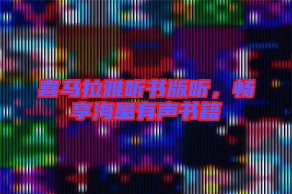 喜馬拉雅聽書版聽，暢享海量有聲書籍