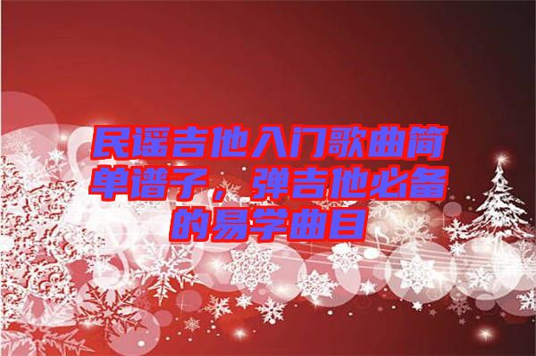 民謠吉他入門歌曲簡單譜子，彈吉他必備的易學曲目