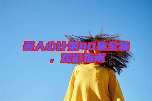 美人心計第40集全集，觀影指南