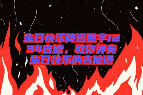 生日快樂簡譜數(shù)字1234吉他，教你彈奏生日快樂的吉他譜