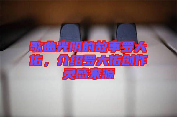 歌曲光陰的故事羅大佑，介紹羅大佑創(chuàng)作靈感來源