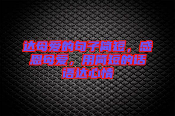 達(dá)母愛的句子簡短，感恩母愛，用簡短的話語達(dá)心情