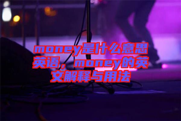 money是什么意思英語，money的英文解釋與用法