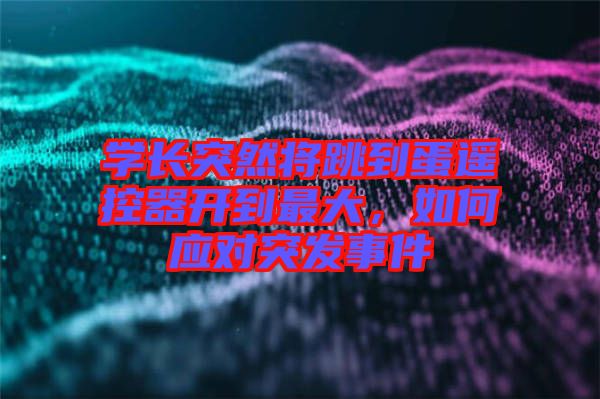 學(xué)長(zhǎng)突然將跳到蛋遙控器開(kāi)到最大，如何應(yīng)對(duì)突發(fā)事件
