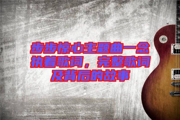 步步驚心主題曲一念執(zhí)著歌詞，完整歌詞及背后的故事