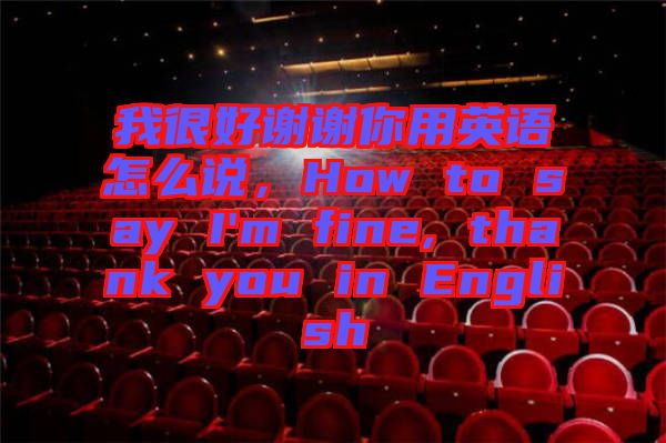 我很好謝謝你用英語怎么說，How to say I'm fine, thank you in English