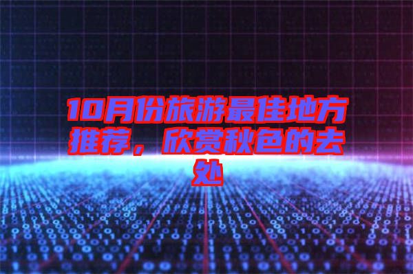 10月份旅游最佳地方推薦，欣賞秋色的去處