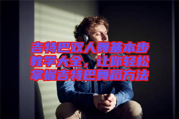 吉特巴雙人舞基本步教學(xué)大全，讓你輕松掌握吉特巴舞蹈方法