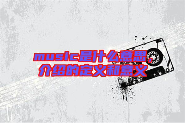 music是什么意思，介紹的定義和意義