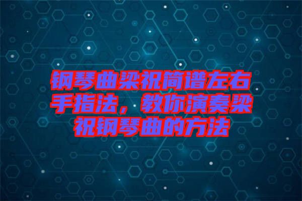 鋼琴曲梁祝簡譜左右手指法，教你演奏梁祝鋼琴曲的方法