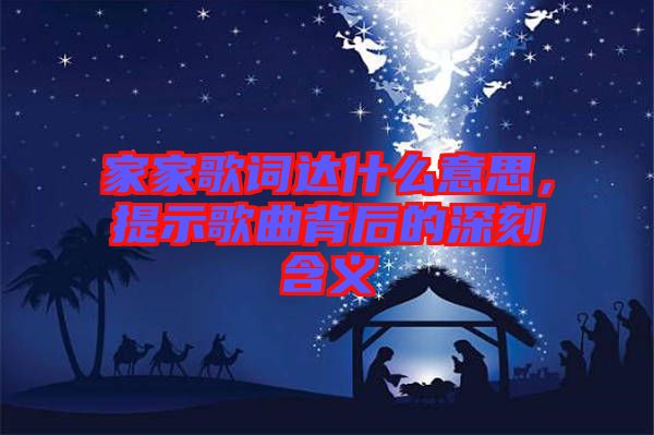 家家歌詞達什么意思，提示歌曲背后的深刻含義
