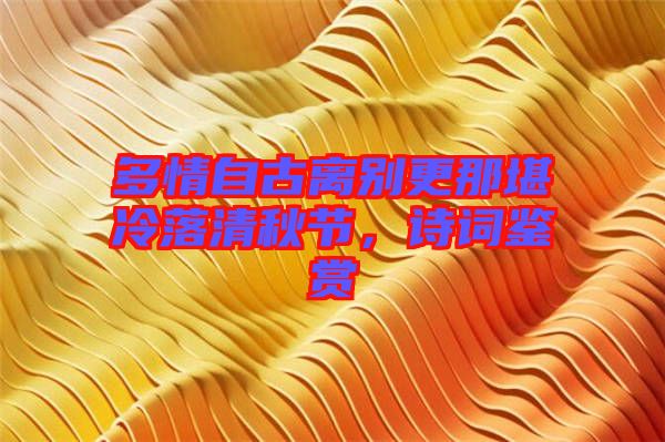 多情自古離別更那堪冷落清秋節(jié)，詩詞鑒賞