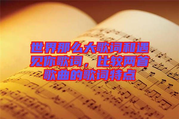 世界那么大歌詞和遇見你歌詞，比較兩首歌曲的歌詞特點