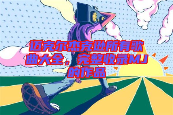 邁克爾杰克遜所有歌曲大全，完整收錄MJ的作品