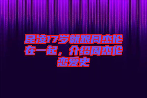 昆凌17歲就跟周杰倫在一起，介紹周杰倫戀愛史