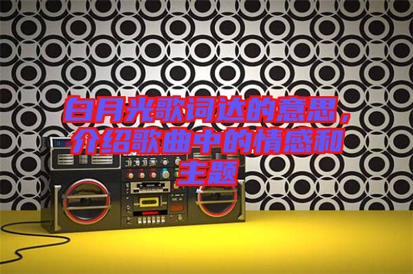 白月光歌詞達的意思，介紹歌曲中的情感和主題