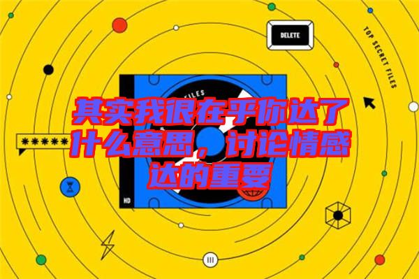 其實(shí)我很在乎你達(dá)了什么意思，討論情感達(dá)的重要