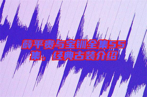 薛平貴與寶釧全集55集，經(jīng)典古裝介紹