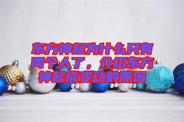 東方神起為什么只有兩個人了，介紹東方神起成變動的原因