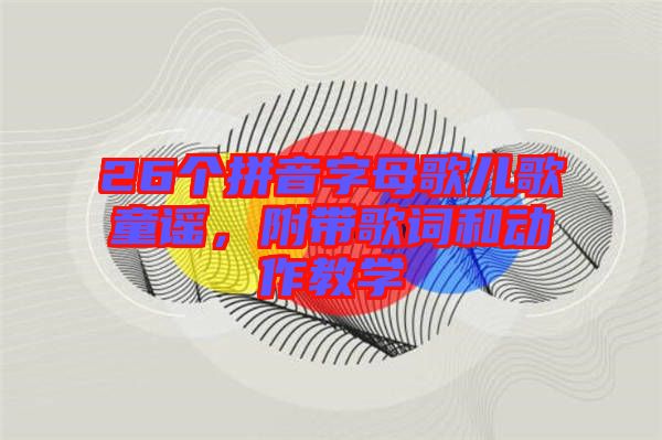26個拼音字母歌兒歌童謠，附帶歌詞和動作教學