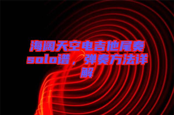 海闊天空電吉他尾奏solo譜，彈奏方法詳解
